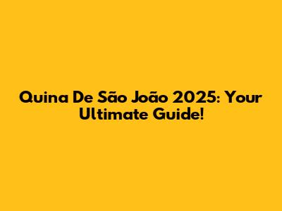 Quina De São João 2025: Your Ultimate Guide!