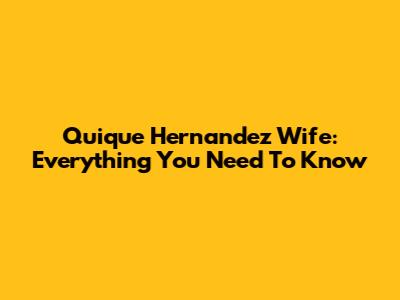 Quique Hernandez Wife: Everything You Need To Know