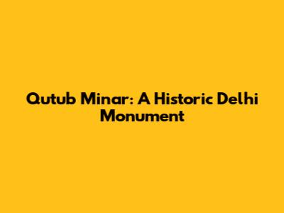 Qutub Minar: A Historic Delhi Monument