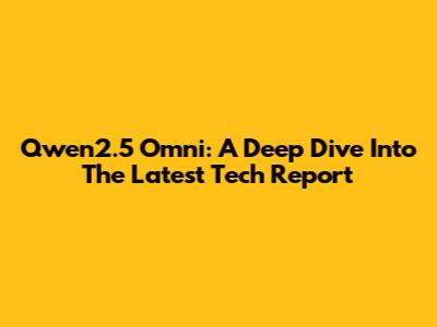 Qwen2.5 Omni: A Deep Dive Into The Latest Tech Report