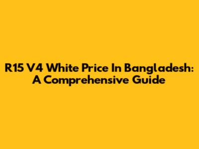 R15 V4 White Price In Bangladesh: A Comprehensive Guide