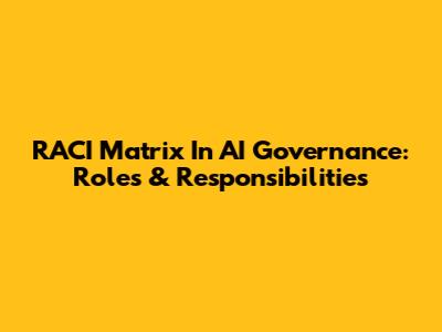 RACI Matrix In AI Governance: Roles & Responsibilities