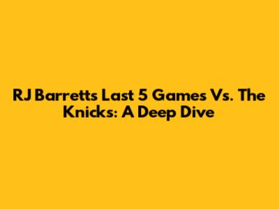 RJ Barrett's Last 5 Games Vs. The Knicks: A Deep Dive