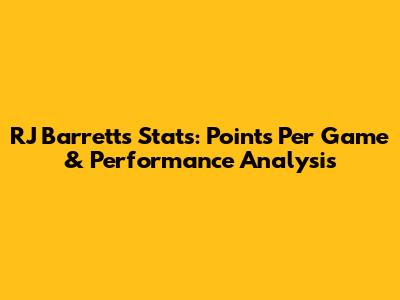 RJ Barrett's Stats: Points Per Game & Performance Analysis