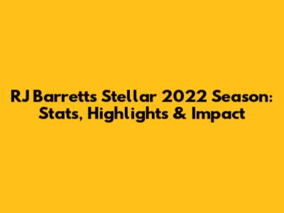 RJ Barrett's Stellar 2022 Season: Stats, Highlights & Impact