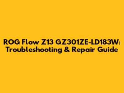 ROG Flow Z13 GZ301ZE-LD183W: Troubleshooting & Repair Guide