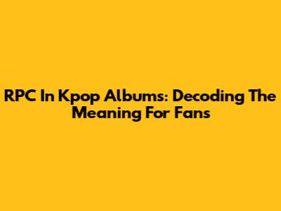 RPC In Kpop Albums: Decoding The Meaning For Fans