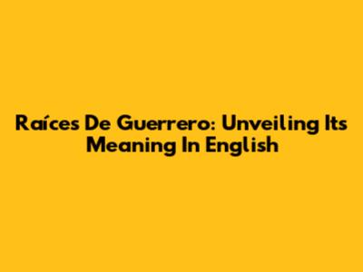 Raíces De Guerrero: Unveiling Its Meaning In English