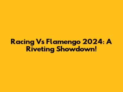 Racing Vs Flamengo 2024: A Riveting Showdown!