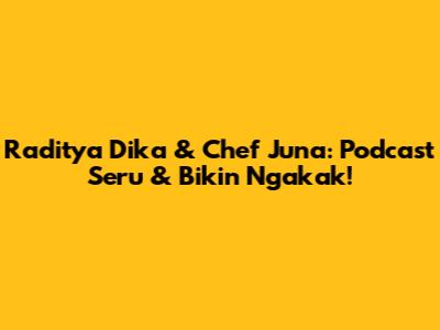 Raditya Dika & Chef Juna: Podcast Seru & Bikin Ngakak!