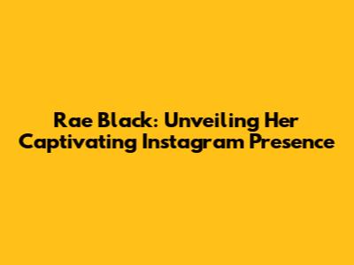 Rae Black: Unveiling Her Captivating Instagram Presence