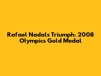 Rafael Nadal's Triumph: 2008 Olympics Gold Medal