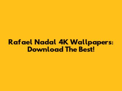 Rafael Nadal 4K Wallpapers: Download The Best!