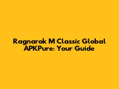 Ragnarok M Classic Global APKPure: Your Guide