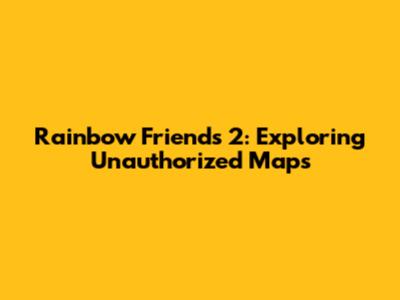 Rainbow Friends 2: Exploring Unauthorized Maps