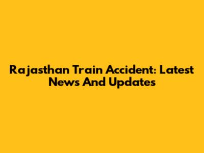 Rajasthan Train Accident: Latest News And Updates