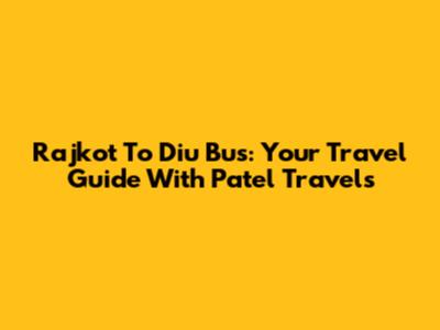Rajkot To Diu Bus: Your Travel Guide With Patel Travels