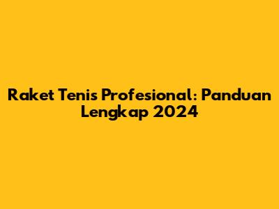 Raket Tenis Profesional: Panduan Lengkap 2024