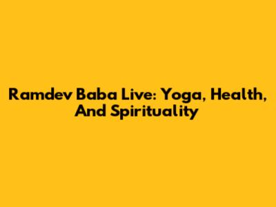 Ramdev Baba Live: Yoga, Health, And Spirituality