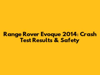 Range Rover Evoque 2014: Crash Test Results & Safety