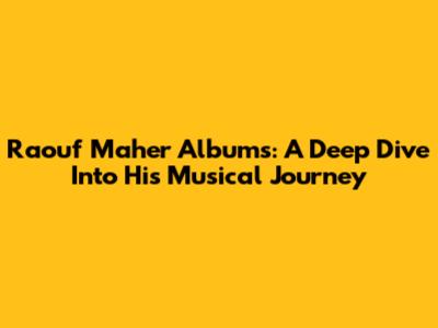Raouf Maher Albums: A Deep Dive Into His Musical Journey