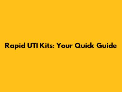 Rapid UTI Kits: Your Quick Guide