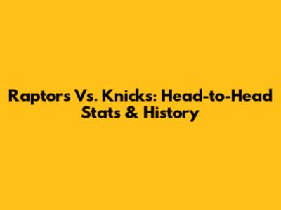 Raptors Vs. Knicks: Head-to-Head Stats & History
