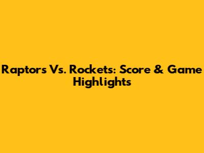 Raptors Vs. Rockets: Score & Game Highlights