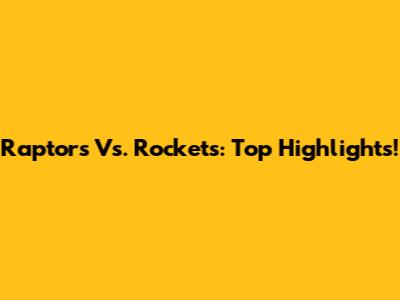 Raptors Vs. Rockets: Top Highlights!