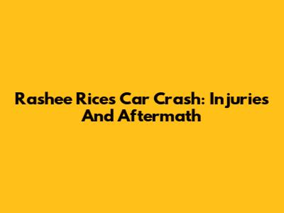 Rashee Rice's Car Crash: Injuries And Aftermath