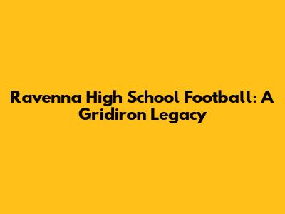 Ravenna High School Football: A Gridiron Legacy