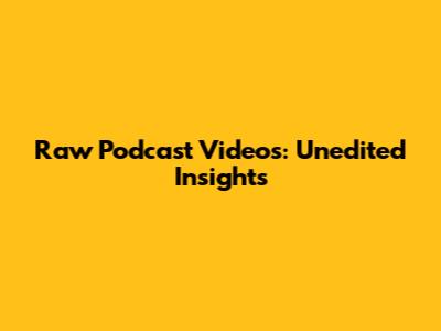 Raw Podcast Videos: Unedited Insights