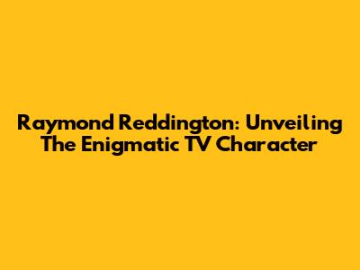 Raymond Reddington: Unveiling The Enigmatic TV Character