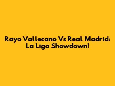 Rayo Vallecano Vs Real Madrid: La Liga Showdown!