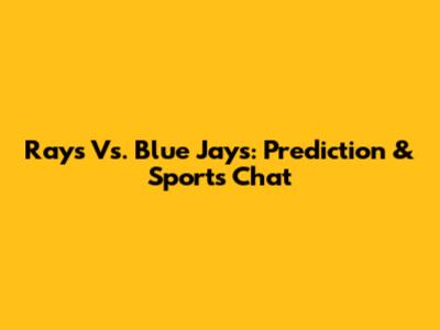 Rays Vs. Blue Jays: Prediction & Sports Chat
