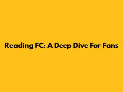 Reading FC: A Deep Dive For Fans