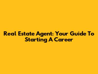 Real Estate Agent: Your Guide To Starting A Career