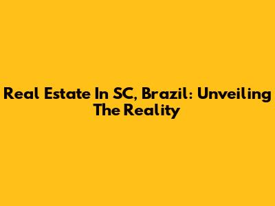 Real Estate In SC, Brazil: Unveiling The Reality