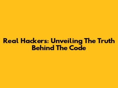 Real Hackers: Unveiling The Truth Behind The Code