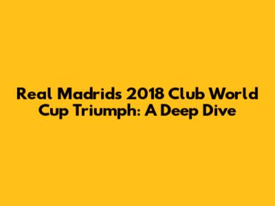 Real Madrid's 2018 Club World Cup Triumph: A Deep Dive