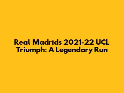 Real Madrid's 2021-22 UCL Triumph: A Legendary Run