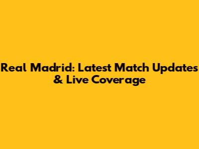 Real Madrid: Latest Match Updates & Live Coverage