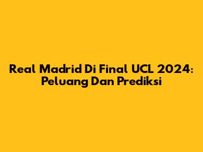 Real Madrid Di Final UCL 2024: Peluang Dan Prediksi