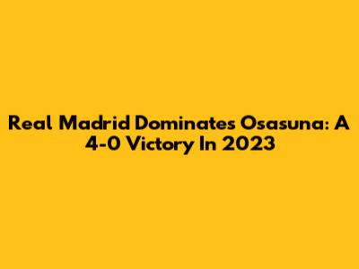 Real Madrid Dominates Osasuna: A 4-0 Victory In 2023