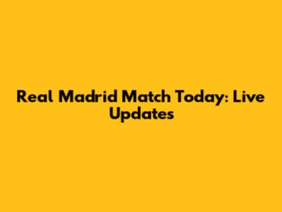 Real Madrid Match Today: Live Updates