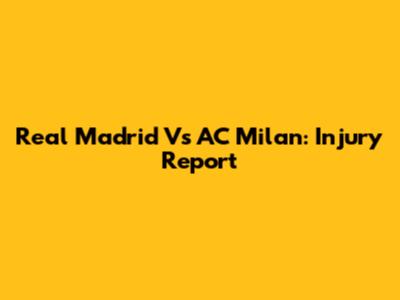 Real Madrid Vs AC Milan: Injury Report