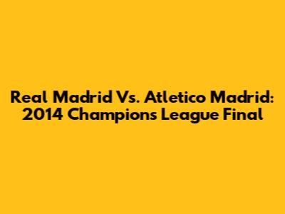 Real Madrid Vs. Atletico Madrid: 2014 Champions League Final