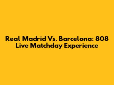 Real Madrid Vs. Barcelona: 808 Live Matchday Experience
