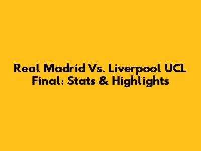 Real Madrid Vs. Liverpool UCL Final: Stats & Highlights
