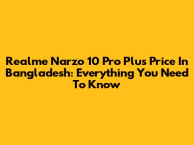 Realme Narzo 10 Pro Plus Price In Bangladesh: Everything You Need To Know